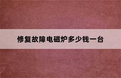 修复故障电磁炉多少钱一台