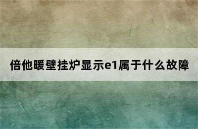 倍他暖壁挂炉显示e1属于什么故障