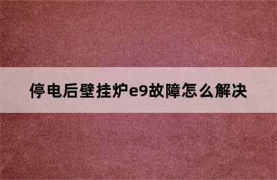 停电后壁挂炉e9故障怎么解决