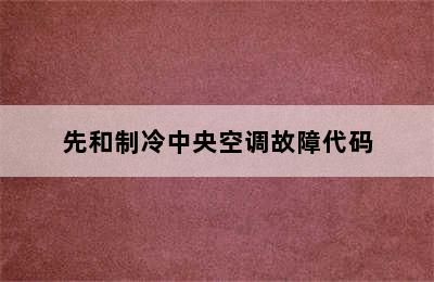 先和制冷中央空调故障代码