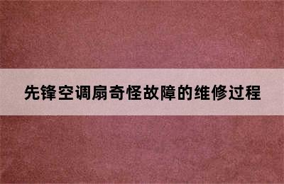 先锋空调扇奇怪故障的维修过程