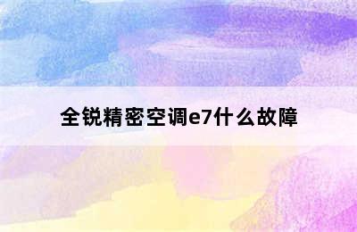 全锐精密空调e7什么故障