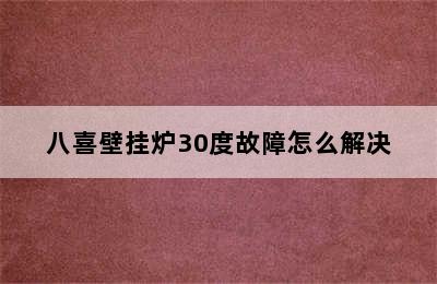 八喜壁挂炉30度故障怎么解决