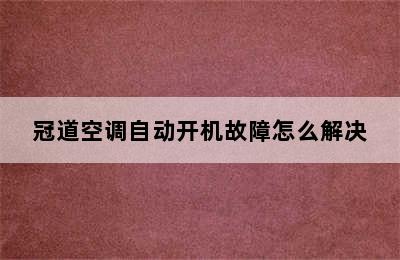 冠道空调自动开机故障怎么解决