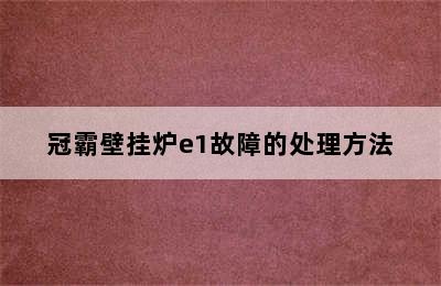 冠霸壁挂炉e1故障的处理方法