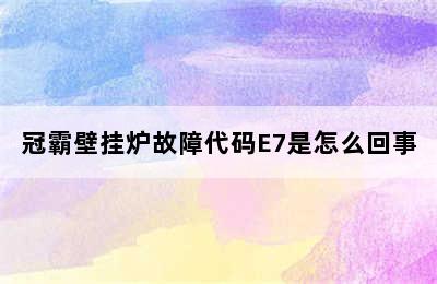 冠霸壁挂炉故障代码E7是怎么回事