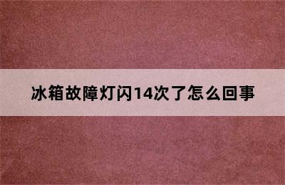 冰箱故障灯闪14次了怎么回事