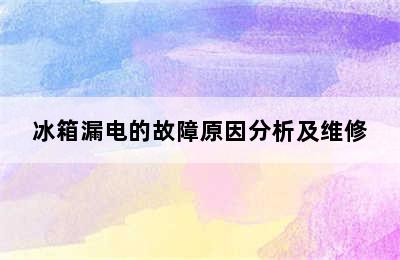 冰箱漏电的故障原因分析及维修