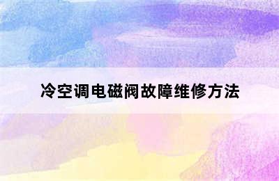 冷空调电磁阀故障维修方法