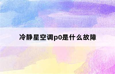 冷静星空调p0是什么故障