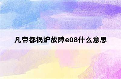 凡帝都锅炉故障e08什么意思