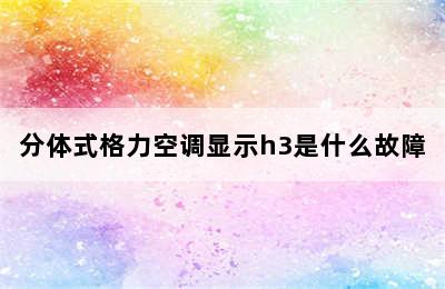 分体式格力空调显示h3是什么故障