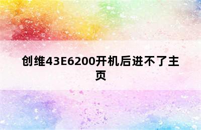 创维43E6200开机后进不了主页