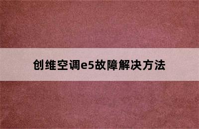 创维空调e5故障解决方法