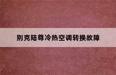 别克陆尊冷热空调转换故障