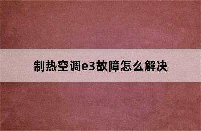 制热空调e3故障怎么解决