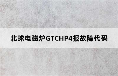 北球电磁炉GTCHP4报故障代码