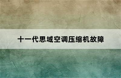 十一代思域空调压缩机故障