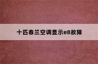 十匹春兰空调显示e8故障