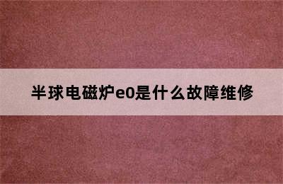 半球电磁炉e0是什么故障维修