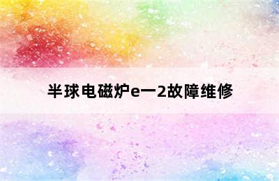 半球电磁炉e一2故障维修