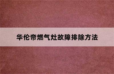 华伦帝燃气灶故障排除方法