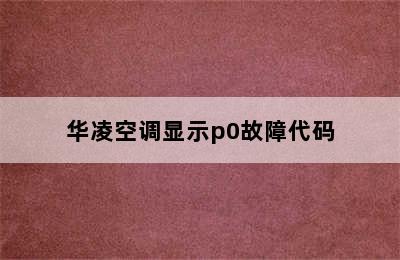 华凌空调显示p0故障代码