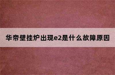 华帝壁挂炉出现e2是什么故障原因