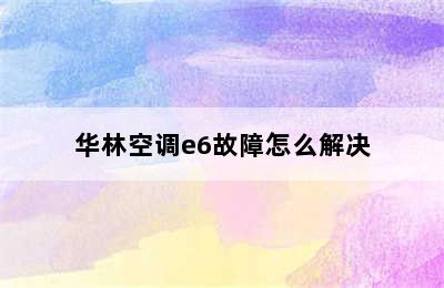 华林空调e6故障怎么解决