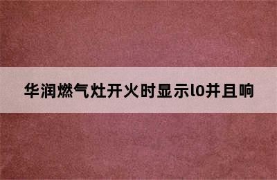 华润燃气灶开火时显示l0并且响