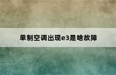 单制空调出现e3是啥故障