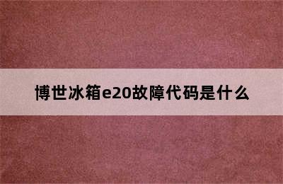 博世冰箱e20故障代码是什么