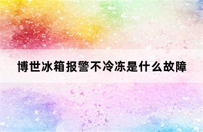 博世冰箱报警不冷冻是什么故障