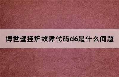 博世壁挂炉故障代码d6是什么问题