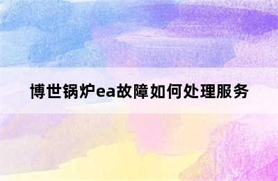 博世锅炉ea故障如何处理服务