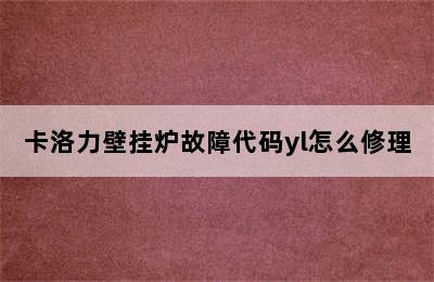 卡洛力壁挂炉故障代码yl怎么修理