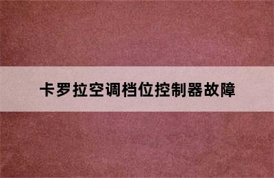 卡罗拉空调档位控制器故障