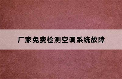 厂家免费检测空调系统故障