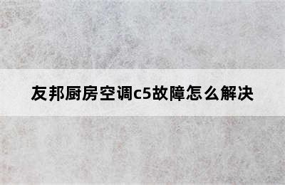 友邦厨房空调c5故障怎么解决