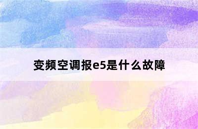 变频空调报e5是什么故障