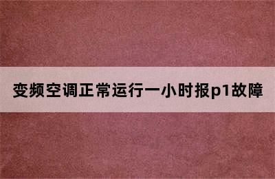 变频空调正常运行一小时报p1故障