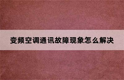 变频空调通讯故障现象怎么解决