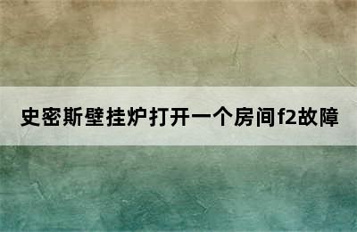 史密斯壁挂炉打开一个房间f2故障