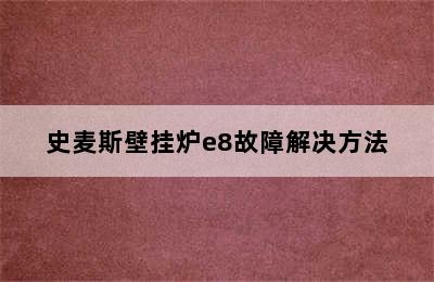 史麦斯壁挂炉e8故障解决方法