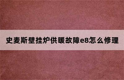 史麦斯壁挂炉供暖故障e8怎么修理