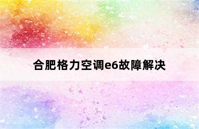 合肥格力空调e6故障解决