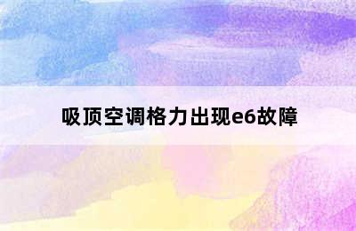 吸顶空调格力出现e6故障