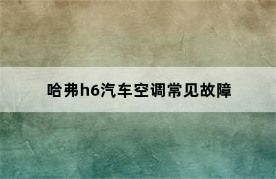 哈弗h6汽车空调常见故障