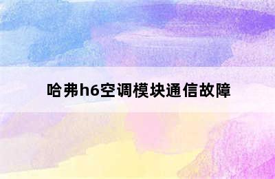 哈弗h6空调模块通信故障