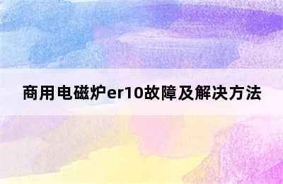 商用电磁炉er10故障及解决方法